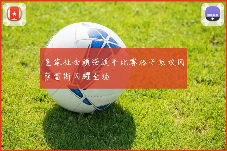 皇家社会顽强追平比赛格子助攻冈萨雷斯闪耀全场