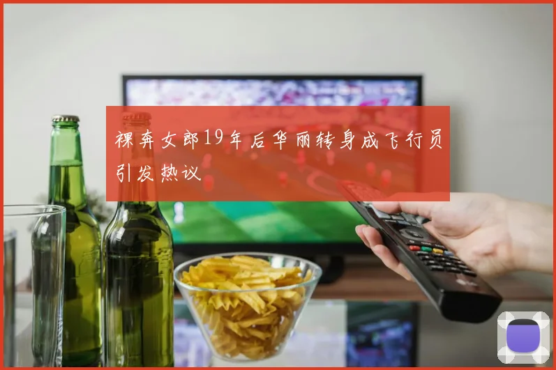 裸奔女郎19年后华丽转身成飞行员引发热议