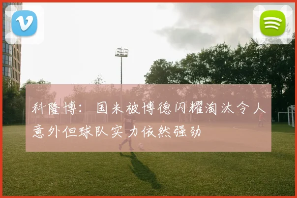 科隆博：国米被博德闪耀淘汰令人意外但球队实力依然强劲