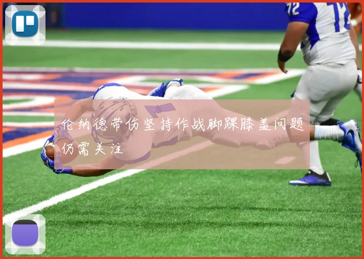 伦纳德带伤坚持作战脚踝膝盖问题仍需关注