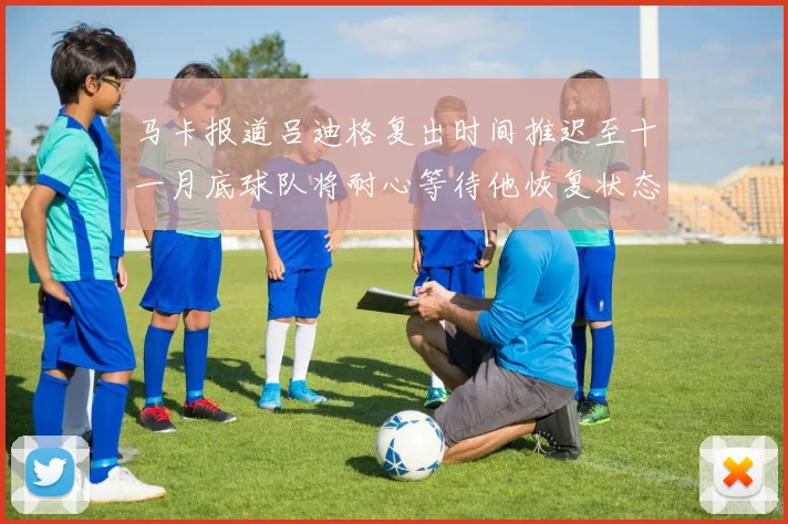 马卡报道吕迪格复出时间推迟至十一月底球队将耐心等待他恢复状态