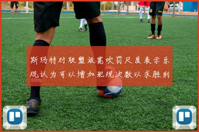 斯玛特对联盟放宽吹罚尺度表示乐观认为可以增加犯规次数以求胜利