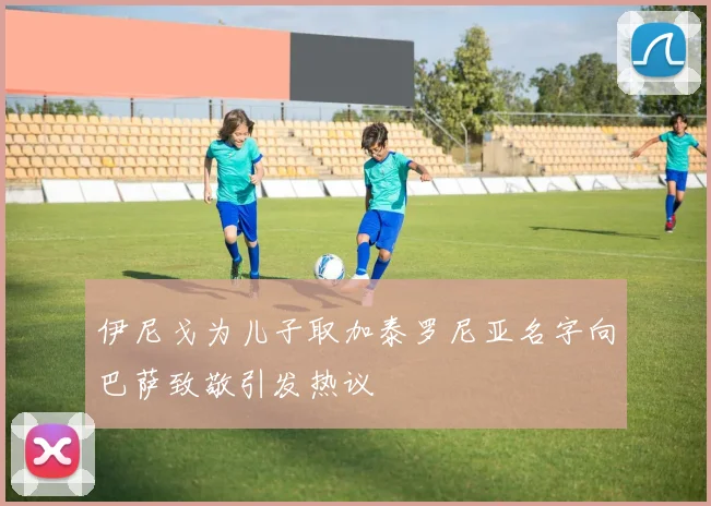 伊尼戈为儿子取加泰罗尼亚名字向巴萨致敬引发热议