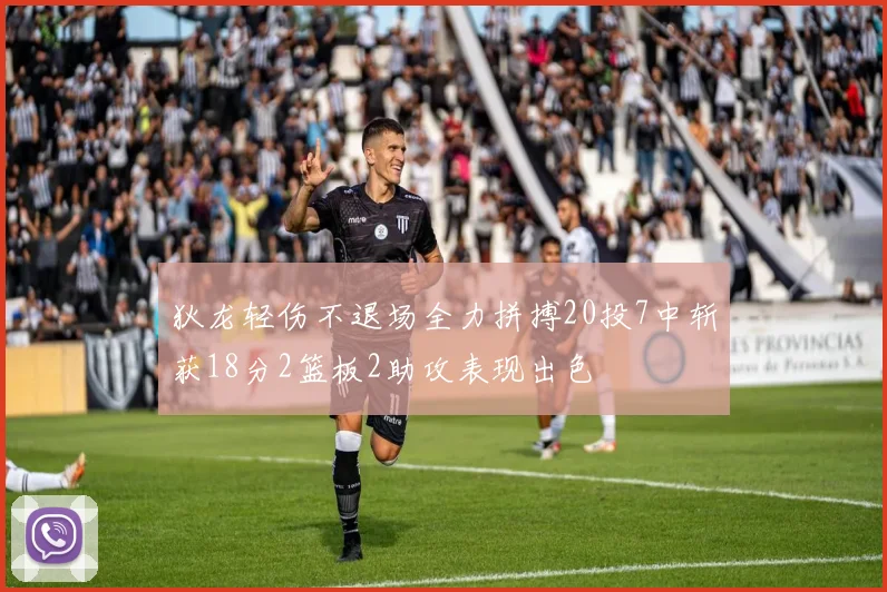 狄龙轻伤不退场全力拼搏20投7中斩获18分2篮板2助攻表现出色