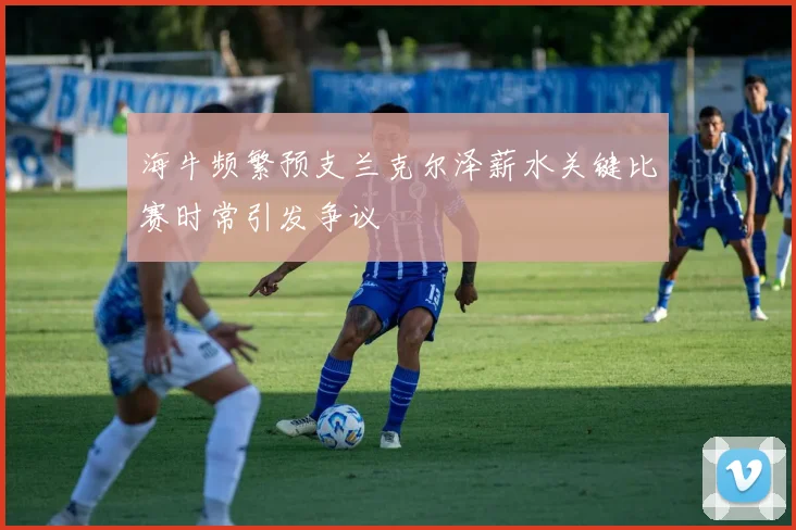 海牛频繁预支兰克尔泽薪水关键比赛时常引发争议