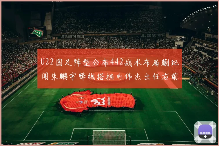 U22国足阵型公布442战术布局蒯纪闻朱鹏宇锋线搭档毛伟杰出任右前卫