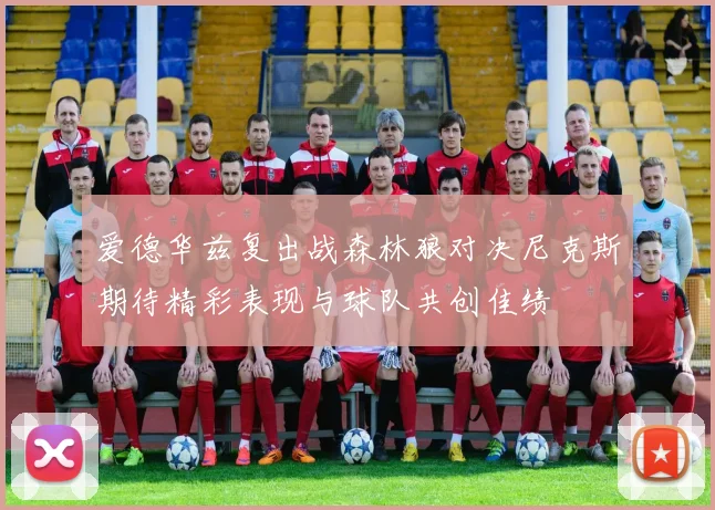 爱德华兹复出战森林狼对决尼克斯期待精彩表现与球队共创佳绩