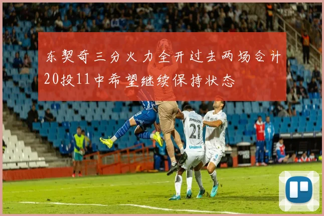 东契奇三分火力全开过去两场合计20投11中希望继续保持状态