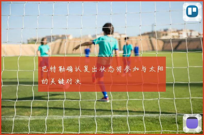 巴特勒确认复出状态将参加与太阳的关键对决