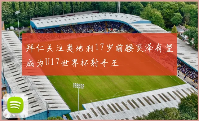 拜仁关注奥地利17岁前腰莫泽有望成为U17世界杯射手王