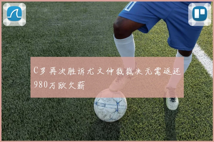 C罗再次胜诉尤文仲裁裁决无需返还980万欧欠薪