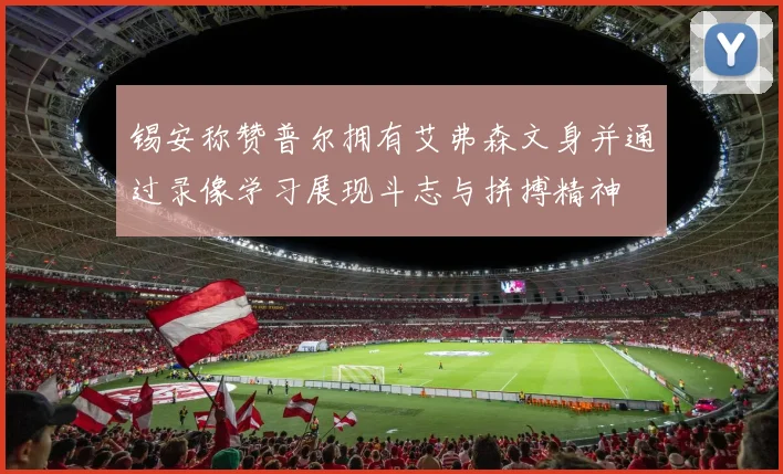 锡安称赞普尔拥有艾弗森文身并通过录像学习展现斗志与拼搏精神