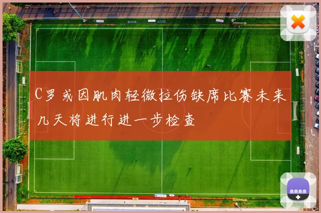 C罗或因肌肉轻微拉伤缺席比赛未来几天将进行进一步检查