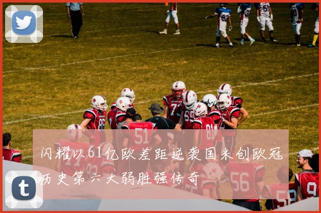 闪耀以61亿欧差距逆袭国米创欧冠历史第六大弱胜强传奇