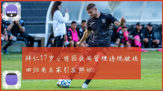 拜仁17岁小将因夜间管理违规被迫回归老东家引发热议